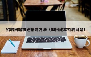 当阳招聘网站快速搭建方法（如何建立招聘网站）