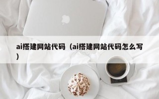 当阳ai搭建网站代码（ai搭建网站代码怎么写）