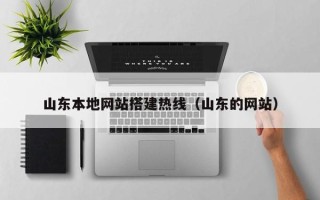 当阳山东本地网站搭建热线（山东的网站）