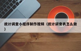 当阳统计调查小程序制作视频（统计调查表怎么做）