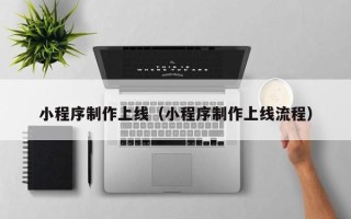 当阳小程序制作上线（小程序制作上线流程）