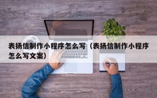 当阳表扬信制作小程序怎么写（表扬信制作小程序怎么写文案）