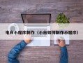 当阳电白小程序制作（小白如何制作小程序）