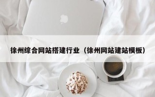 当阳徐州综合网站搭建行业（徐州网站建站模板）