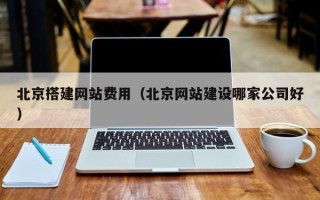 当阳北京搭建网站费用（北京网站建设哪家公司好）