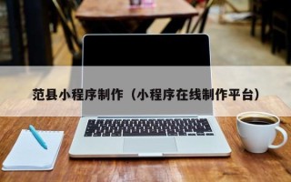 当阳范县小程序制作（小程序在线制作平台）