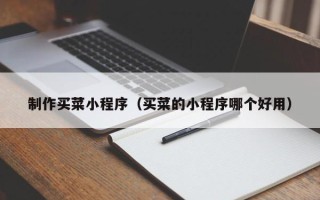 当阳制作买菜小程序（买菜的小程序哪个好用）
